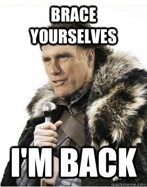 Brace yourselves I'm back  