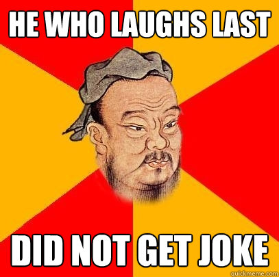 He who laughs last Did not get joke - He who laughs last Did not get joke  Confucius says