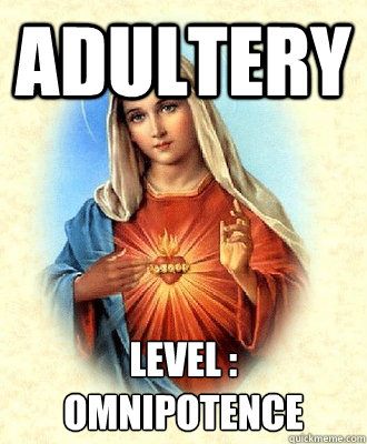 Adultery  Level : Omnipotence  Scumbag Virgin Mary