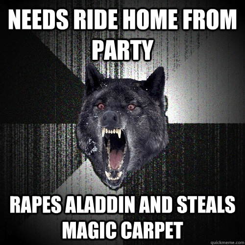 Needs ride home from party Rapes Aladdin and steals magic carpet  Insanity Wolf