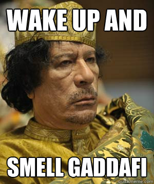 Wake up and smell gaddafi - Wake up and smell gaddafi  Dictator who likes puns