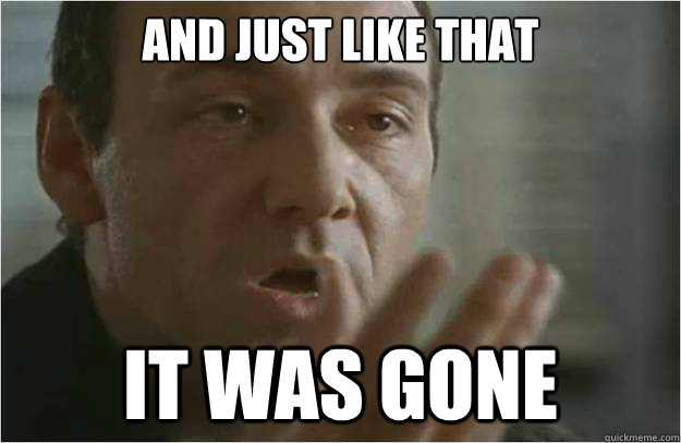 and just like that it was gone - and just like that it was gone  Keyser Sze