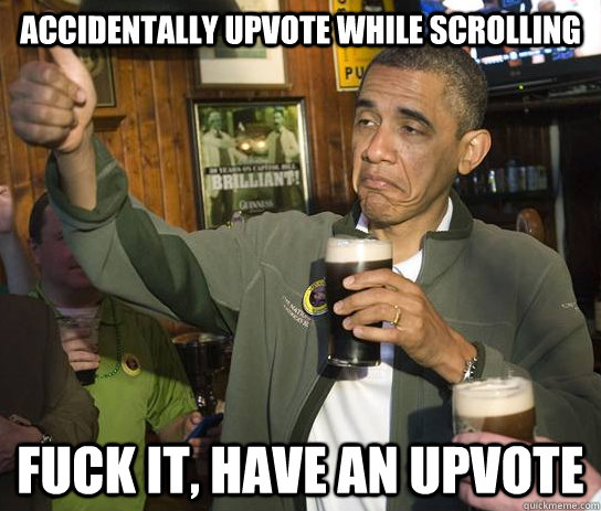 accidentally upvote while scrolling fuck it, have an upvote  Approving Obama