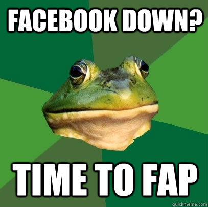 Facebook down? Time to fap  Foul Bachelor Frog