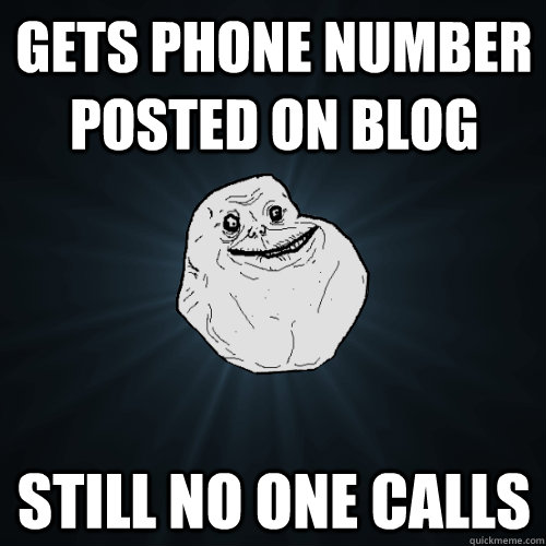 Gets phone number posted on blog still no one calls  Forever Alone