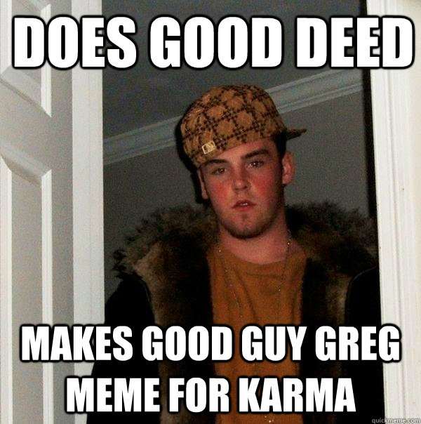 Does good deed Makes Good Guy Greg meme for karma  Scumbag Steve