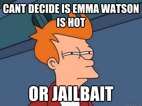 cant decide is emma watson is hot or jailbait  Futurama Fry