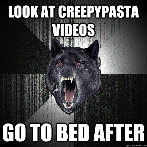 look at creepypasta videos go to bed after  Insanity Wolf