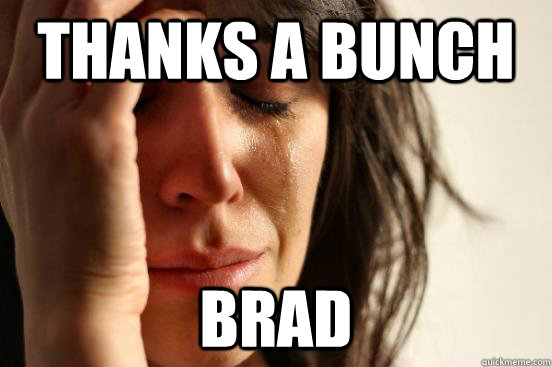 thanks a bunch brad  First World Problems
