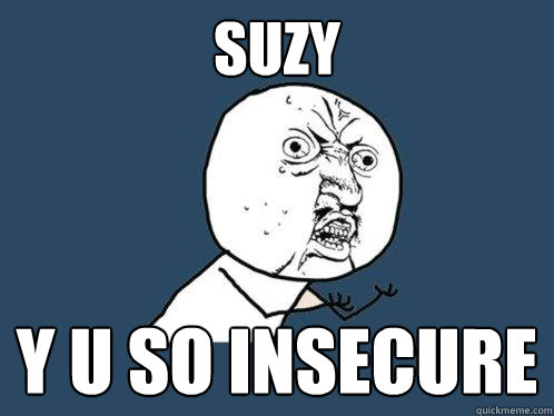 SUZY Y U SO INSECURE  Y U No