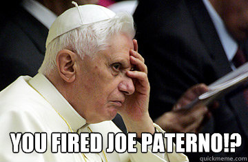 You Fired Joe Paterno!?   Scumbag pope