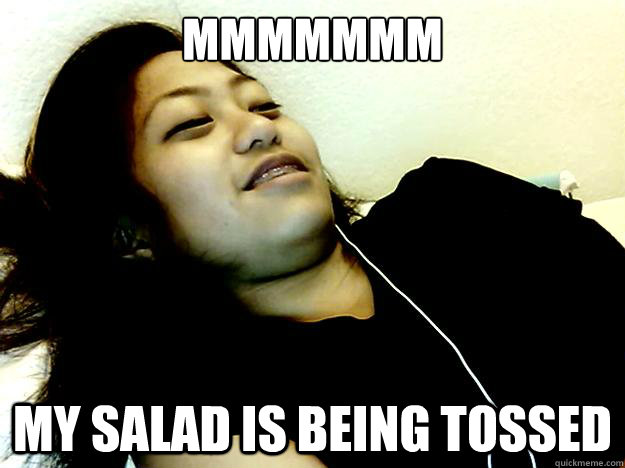MMMMMMM MY SALAD IS BEING TOSSED  Orgasm meme