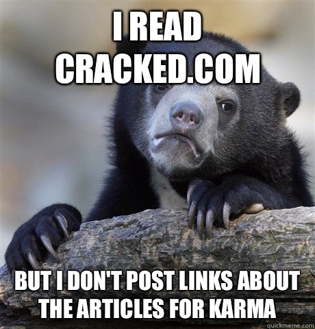 I read Cracked.com But I don't post links about the articles for Karma - I read Cracked.com But I don't post links about the articles for Karma  Confession Bear