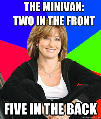 The Minivan:
two in the front five in the back  Sheltering Suburban Mom