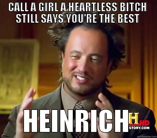 CALL A GIRL A HEARTLESS BITCH STILL SAYS YOU'RE THE BEST HEINRICH Ancient Aliens