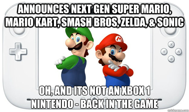 ANNOUNCES NEXT GEN SUPER MARIO, MARIO KART, SMASH BROS, ZELDA, & SONIC OH, AND ITS NOT AN XBOX 1
NINTENDO - BACK IN THE GAME  