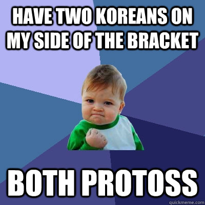 have two koreans on my side of the bracket both protoss  Success Kid