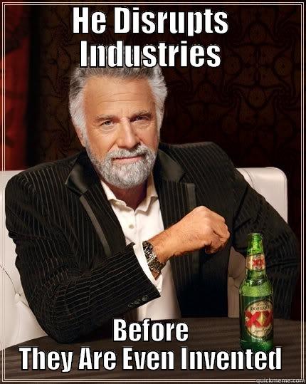 HE DISRUPTS INDUSTRIES BEFORE THEY ARE EVEN INVENTED The Most Interesting Man In The World