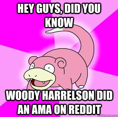 hey guys, did you know woody harrelson did an ama on reddit  Slowpoke