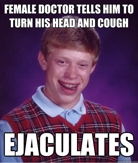 female doctor tells him to turn his head and cough ejaculates - female doctor tells him to turn his head and cough ejaculates  Bad Luck Brian