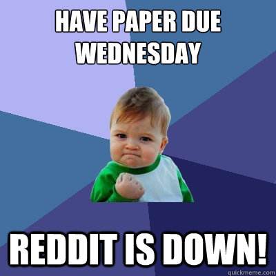 Have paper due Wednesday Reddit is down!  Success Kid