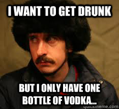 I want to get drunk But I only have one bottle of Vodka... - I want to get drunk But I only have one bottle of Vodka...  Russian First World Problems