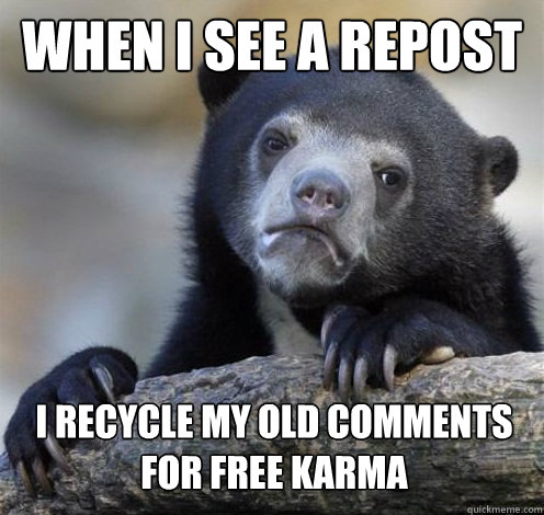 WHEN I SEE A REPOST I RECYCLE MY OLD COMMENTS FOR FREE KARMA  Confession Bear Eating