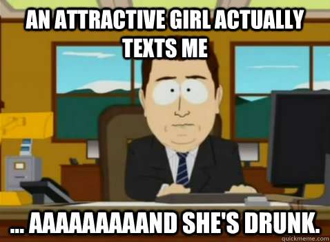 An attractive girl actually texts me ... aaaaaaaaand she's drunk.  South Park Banker