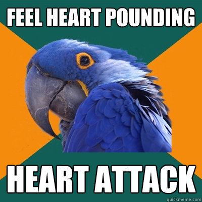 feel heart pounding heart attack  Paranoid Parrot