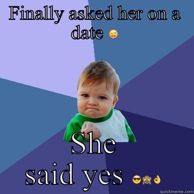 FINALLY ASKED HER ON A DATE  SHE SAID YES  Success Kid