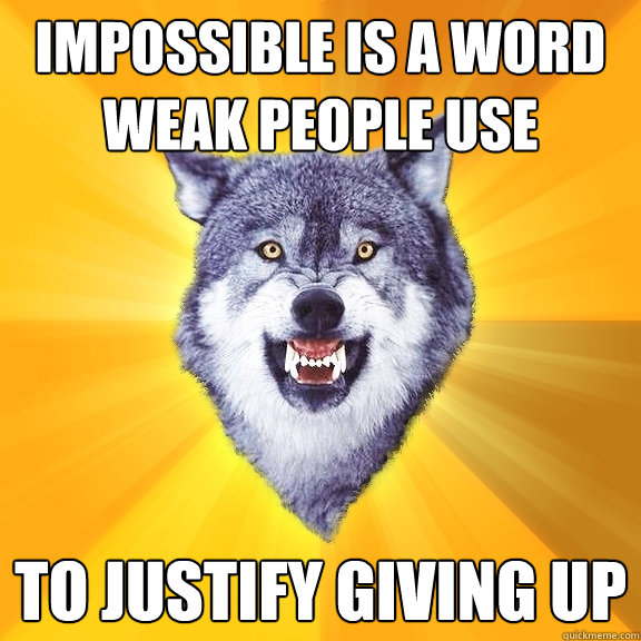 impossible is a word weak people use to justify giving up  Courage Wolf