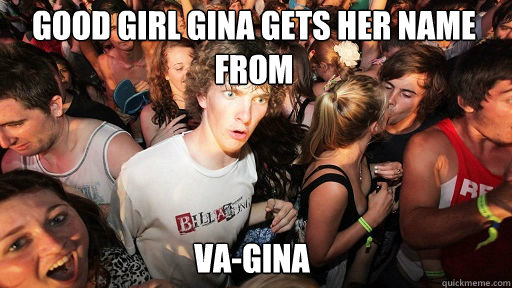 Good Girl Gina gets her name from Va-Gina  Sudden Clarity Clarence
