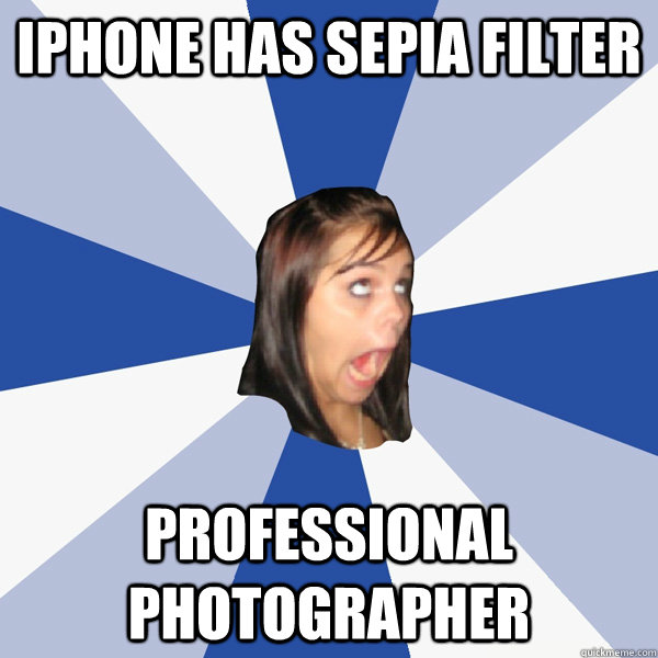 Iphone has sepia filter Professional photographer  Annoying Facebook Girl