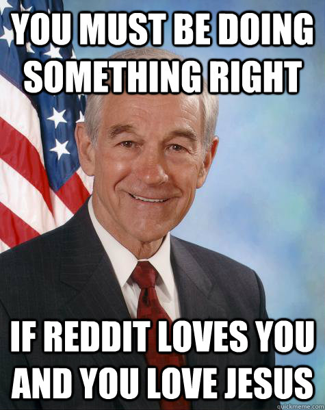 you must be doing something right if reddit loves you and you love jesus - you must be doing something right if reddit loves you and you love jesus  Ron Paul