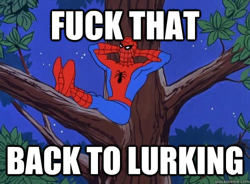 Fuck that back to lurking  Spider man