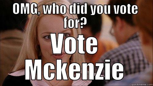 OMG, WHO DID YOU VOTE FOR? VOTE MCKENZIE regina george