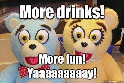 More drinks! More fun! Yaaaaaaaaay!  Bad Idea Bears