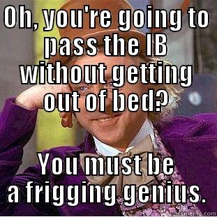 OH, YOU'RE GOING TO PASS THE IB WITHOUT GETTING OUT OF BED? YOU MUST BE A FRIGGING GENIUS. Condescending Wonka