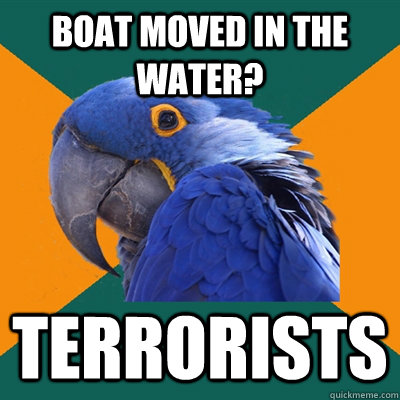 boat moved in the water? terrorists  Paranoid Parrot