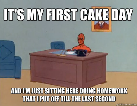 IT's MY FIRST CAKE DAY And i'm just sitting here doing homework that i put off till the last second  masturbating spiderman