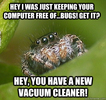Hey I was just keeping your computer free of...bugs! get it? Hey, you have a new vacuum cleaner! - Hey I was just keeping your computer free of...bugs! get it? Hey, you have a new vacuum cleaner!  Misunderstood Spider