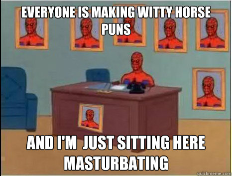 everyone is making witty horse puns and i'm  just sitting here masturbating  desk spiderman