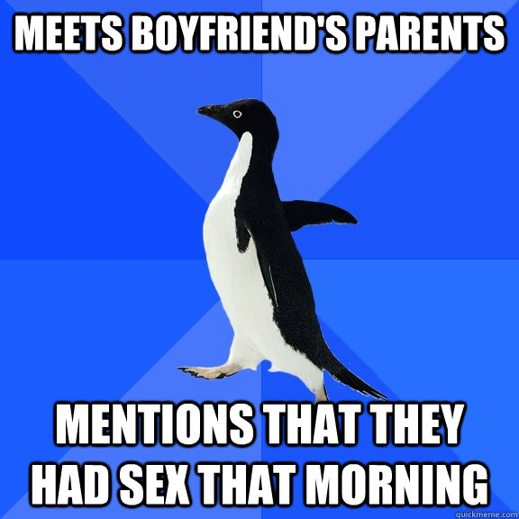 meets boyfriend's parents Mentions that they had sex that morning  Socially Awkward Penguin