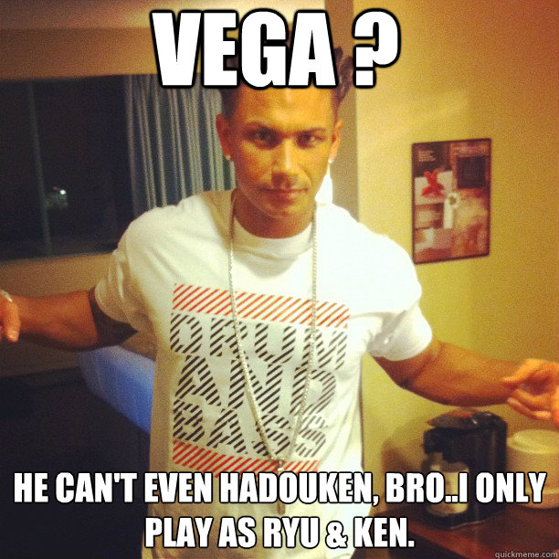 VEGA ? He can't even Hadouken, bro..I only play as ryu & Ken.   Drum and Bass DJ Pauly D