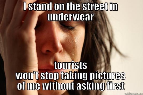 I STAND ON THE STREET IN UNDERWEAR TOURISTS WON'T STOP TAKING PICTURES OF ME WITHOUT ASKING FIRST First World Problems
