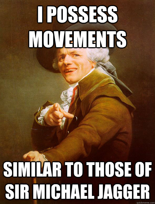 I possess movements Similar to those of sir Michael Jagger  Joseph Ducreux