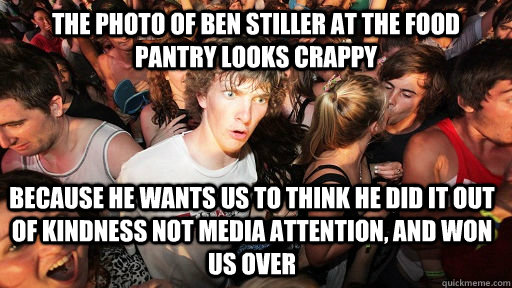 The photo of Ben stiller at the food pantry looks crappy because he wants us to think he did it out of kindness not media attention, and won us over  Sudden Clarity Clarence
