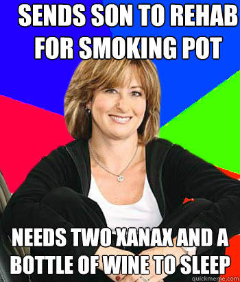 Sends son to rehab for smoking pot Needs two xanax and a bottle of wine to sleep  