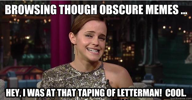 Browsing though obscure memes ... Hey, I was AT that taping of Letterman!  Cool.  Emma Watson Troll