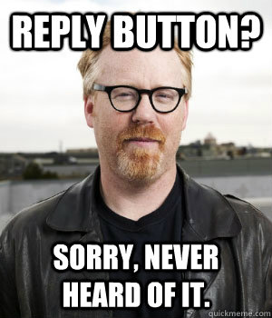 Reply button? Sorry, never heard of it.   